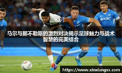 马尔与那不勒斯的激烈对决揭示足球魅力与战术智慧的完美结合