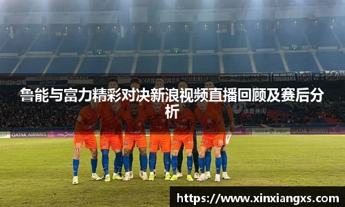 鲁能与富力精彩对决新浪视频直播回顾及赛后分析