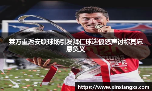 莱万重返安联球场引发拜仁球迷愤怒声讨称其忘恩负义