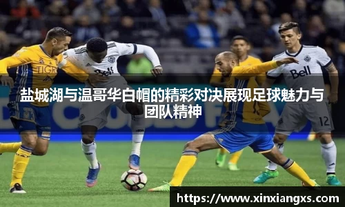 盐城湖与温哥华白帽的精彩对决展现足球魅力与团队精神
