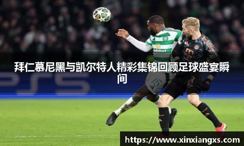 拜仁慕尼黑与凯尔特人精彩集锦回顾足球盛宴瞬间