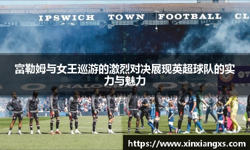 富勒姆与女王巡游的激烈对决展现英超球队的实力与魅力