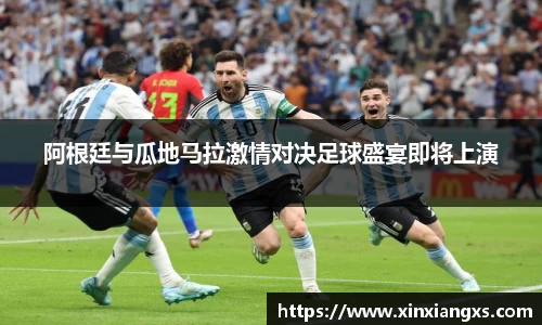 阿根廷与瓜地马拉激情对决足球盛宴即将上演